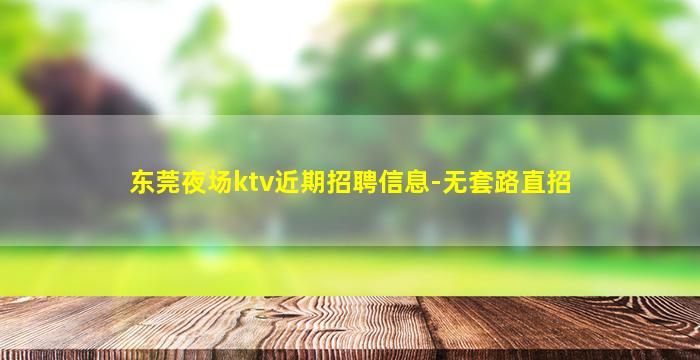 东莞夜场ktv近期招聘信息-无套路直招