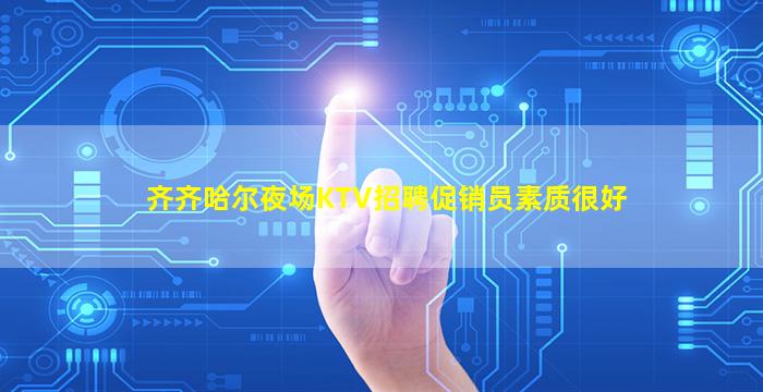 齐齐哈尔夜场KTV招聘促销员素质很好